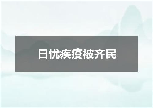 日忧疾疫被齐民
