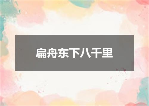 扁舟东下八千里