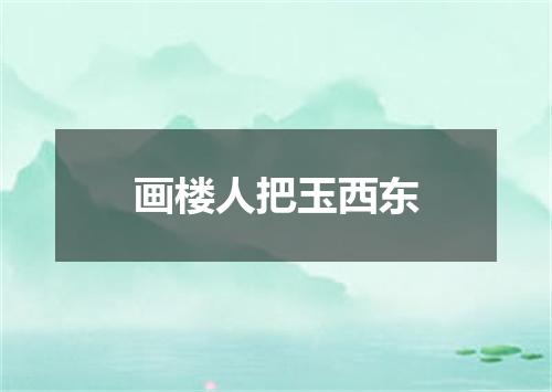 画楼人把玉西东