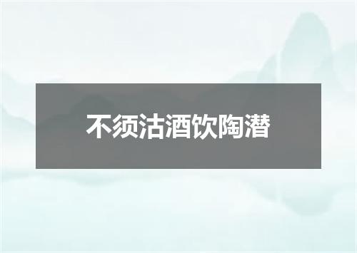 不须沽酒饮陶潜