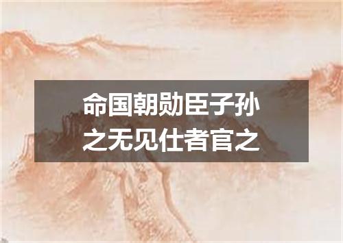 命国朝勋臣子孙之无见仕者官之