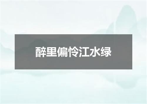 醉里偏怜江水绿