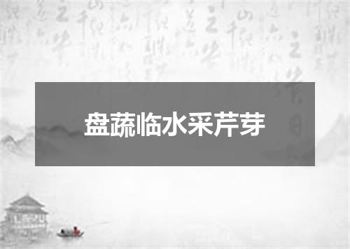 盘蔬临水采芹芽