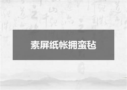 素屏纸帐拥蛮毡