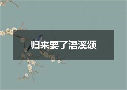 归来要了浯溪颂