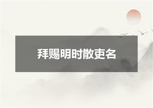 拜赐明时散吏名