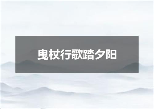 曳杖行歌踏夕阳