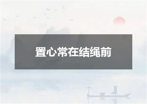 置心常在结绳前
