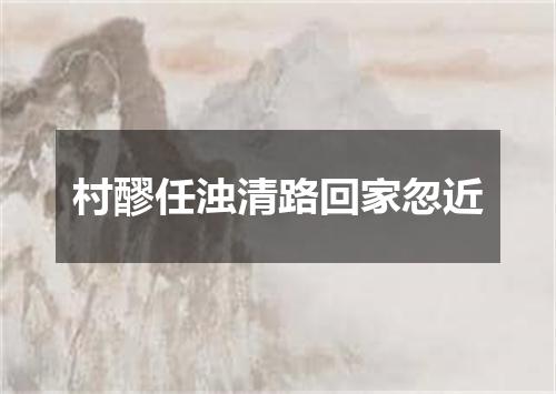 村醪任浊清路回家忽近