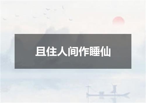 且住人间作睡仙
