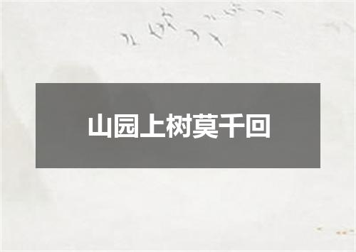 山园上树莫千回