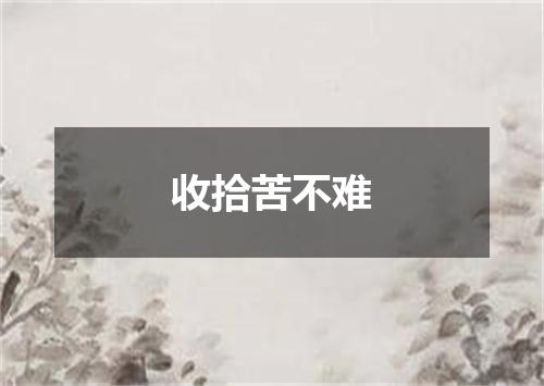 收拾苦不难