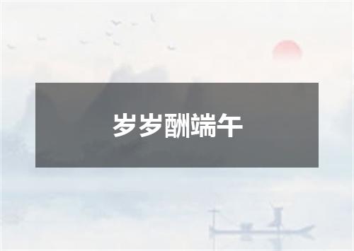 岁岁酬端午