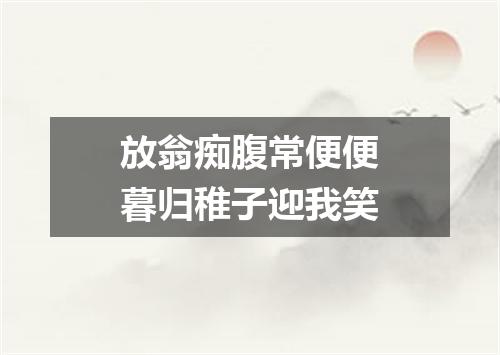 放翁痴腹常便便暮归稚子迎我笑
