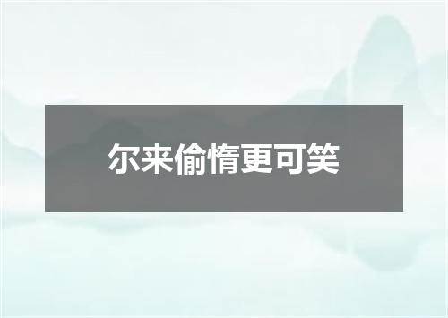 尔来偷惰更可笑