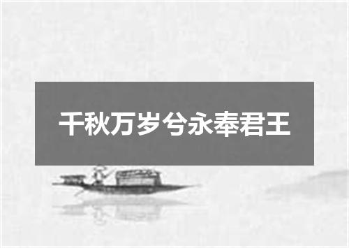 千秋万岁兮永奉君王