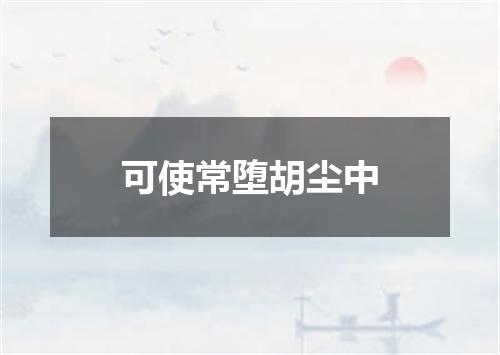 可使常堕胡尘中