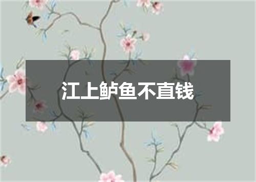 江上鲈鱼不直钱