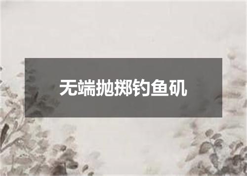 无端抛掷钓鱼矶