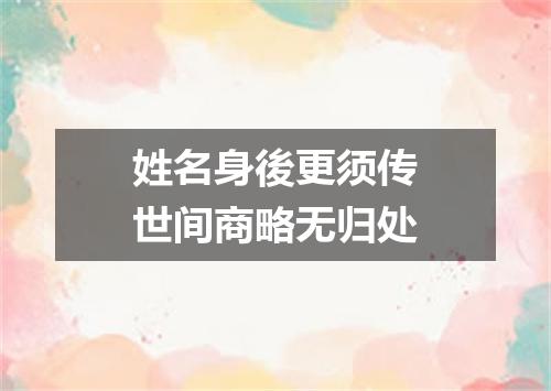姓名身後更须传世间商略无归处