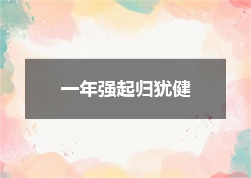 一年强起归犹健
