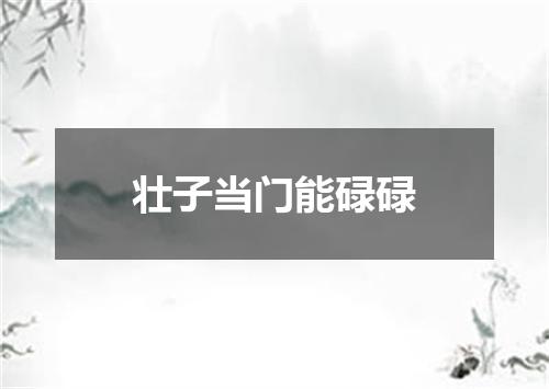 壮子当门能碌碌