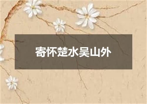 寄怀楚水吴山外