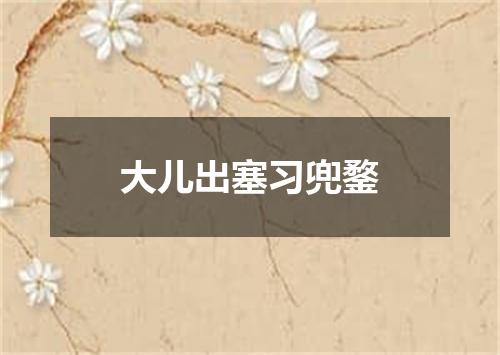 大儿出塞习兜鍪
