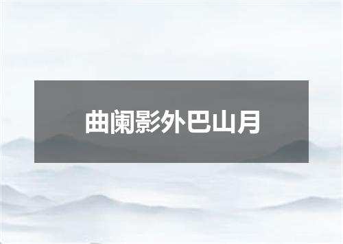 曲阑影外巴山月