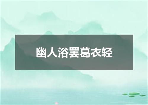 幽人浴罢葛衣轻