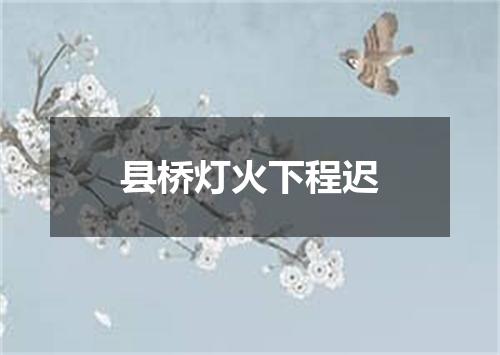 县桥灯火下程迟