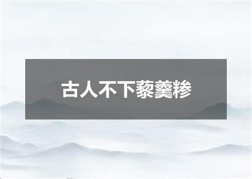 古人不下藜羹糁
