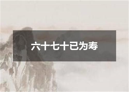 六十七十已为寿