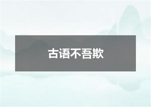 古语不吾欺