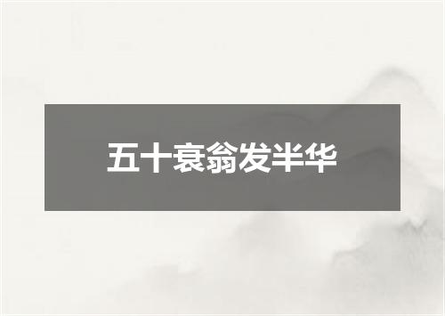 五十衰翁发半华