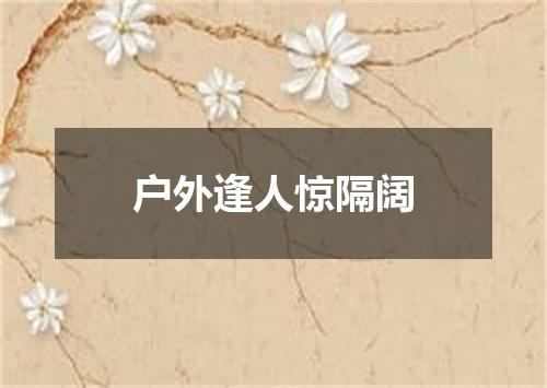 户外逢人惊隔阔