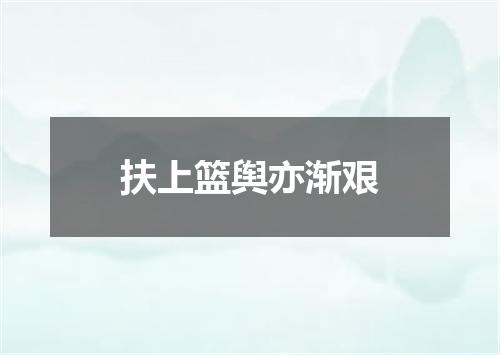 扶上篮舆亦渐艰