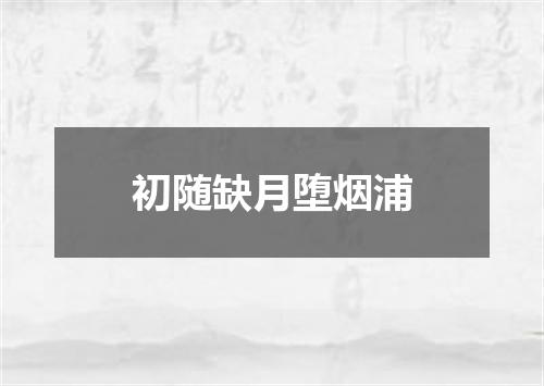 初随缺月堕烟浦