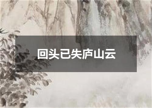 回头已失庐山云