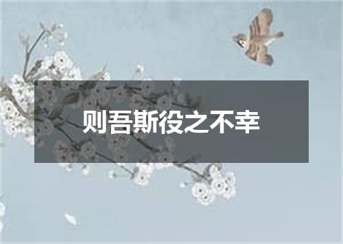 则吾斯役之不幸