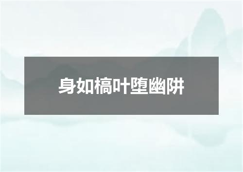 身如槁叶堕幽阱