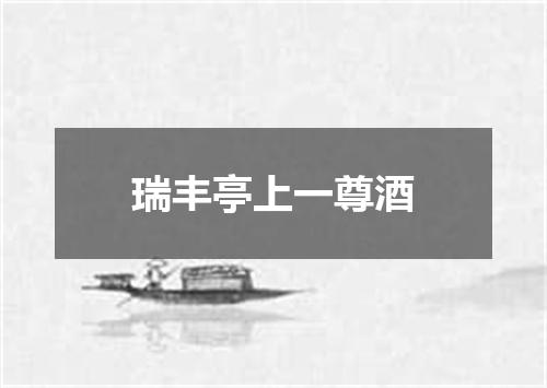 瑞丰亭上一尊酒