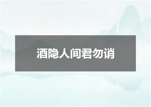 酒隐人间君勿诮