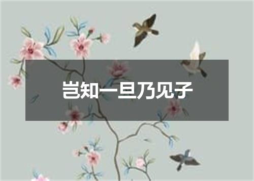 岂知一旦乃见子