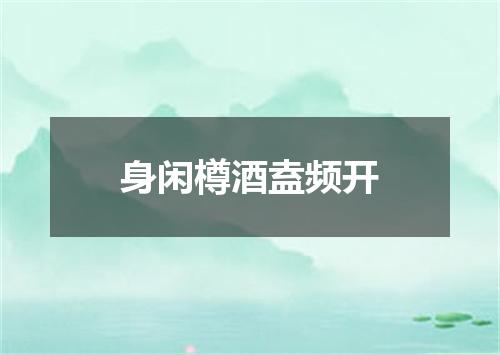 身闲樽酒盍频开