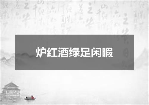 炉红酒绿足闲暇