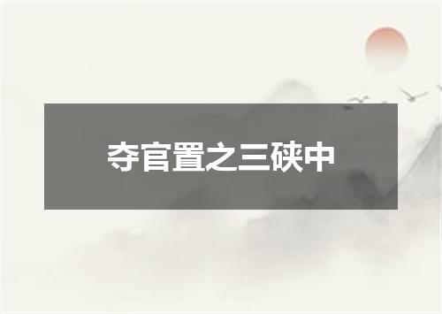 夺官置之三硖中