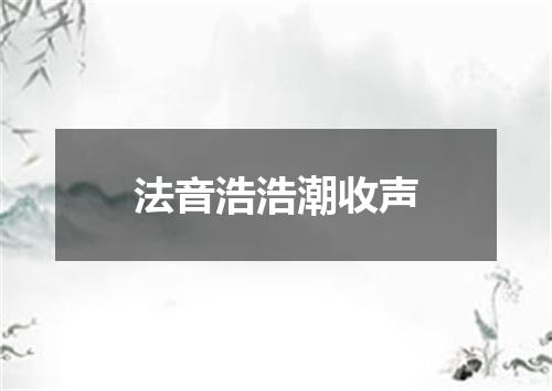 法音浩浩潮收声