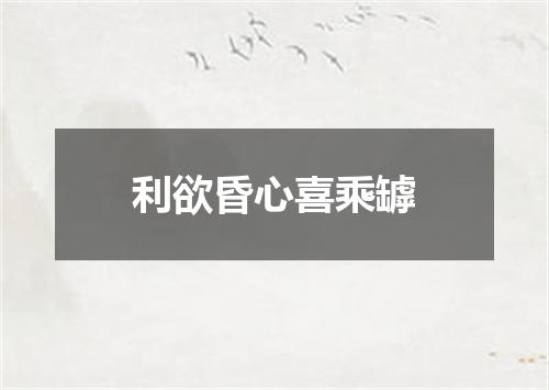 利欲昏心喜乘罅