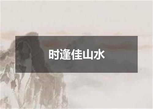 时逢佳山水